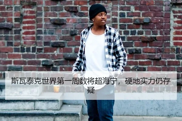 斯瓦泰克世界第一周数将超海宁，硬地实力仍存疑