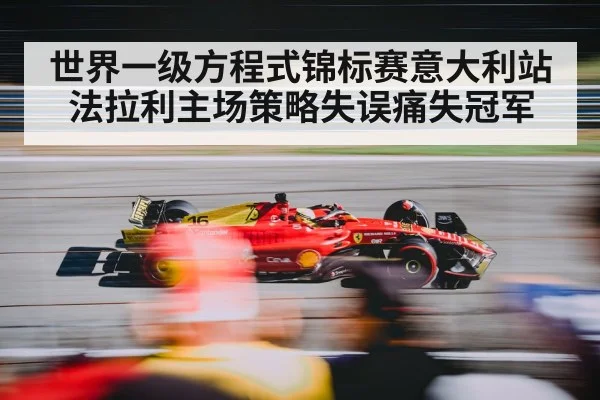 世界一级方程式锦标赛意大利站法拉利主场策略失误痛失冠军