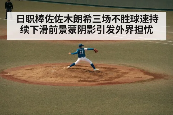 日职棒佐佐木朗希三场不胜球速持续下滑前景蒙阴影引发外界担忧