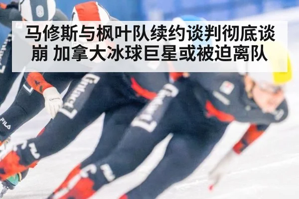 马修斯与枫叶队续约谈判彻底谈崩 加拿大冰球巨星或被迫离队