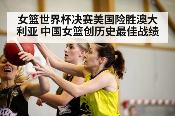 女篮世界杯决赛美国险胜澳大利亚 中国女篮创历史最佳战绩